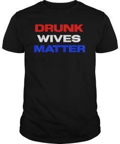 Drunk Wives Matter 4th of july Mens Womens Gift T-Shirt