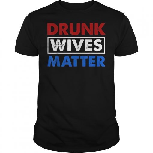 Drunk Wives Matter 4th of july Mens Womens Gift Tee Shirts