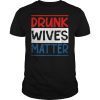 Drunk Wives Matter 4th of july Womens Mens Gift T-Shirt