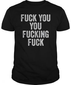 Fuck You You Fucking Fuck Shirt Funny Adult Humor Joke Gifts