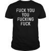 Fuck You You Fucking Fuck Shirt Gift Men Women