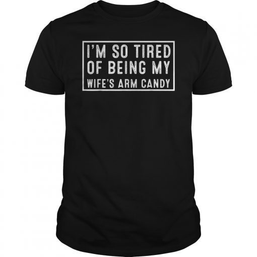 Funny I'm so tired of being my wife's arm candy T-Shirt