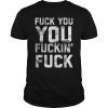 Funny Shameless Fuck You You Fucking Fuck T-shirt for Adults