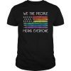 Funny We The People Means Everyone Tee shirt USA LGBT Equality