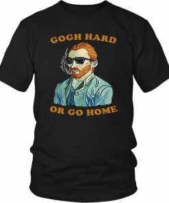 GOGH HARD OR GO HOME TEE SHIRT FUNNY VAN GOGH