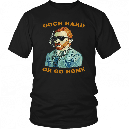 GOGH HARD OR GO HOME TEE SHIRT FUNNY VAN GOGH