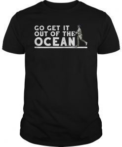 Go Get It Out Of the Ocean Shirt