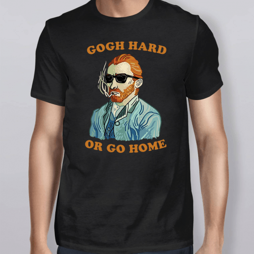 Gogh Hard Or Go Home Shirt