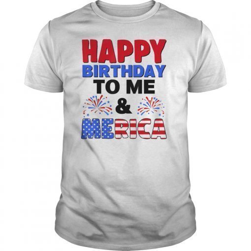 Happy Birthday To Me And Merica 4th Of July Tee Shirt Gifts
