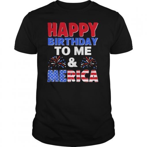 Happy Birthday To Me And Merica 4th Of July Tshirt Gifts