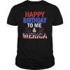 Happy Birthday To Me And Merica Funny July 4th Gift Shirt