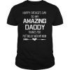 Happy Father's Day To My Amazing Daddy Thanks For Putting T-Shirt