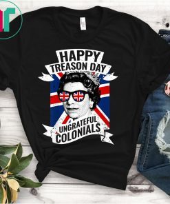 Happy Treason Day Ungrateful Colonials Funny 4th of July T-Shirt