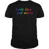 Hate less eat more T-shirt