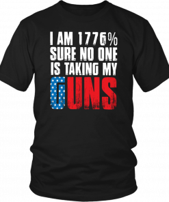 I AM 1776% SURE NO ONE IS TAKING MY GUNS SHIRT