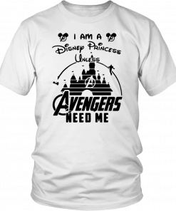 I AM DISNEY PRINCESS UNLESS AVENGERS NEED ME SHIRT