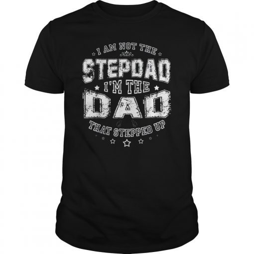 I Am Not The Stepdad I'm The Dad That Stepped Up Shirt Papa T-Shirt