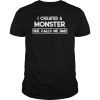 I Created A Monster She Calls Me Dad Father's Day T-Shirts