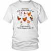 I DON'T CARE WHAT ANYONE THINKS OF ME EXCEPT CHICKENS - I WANT CHICKENS TO LIKE ME SHIRT