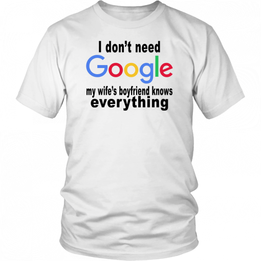 I DON'T NEED GOOGLE - MY WIFE'S BOYFRIEND KNOWS EVERYTHING SHIRT