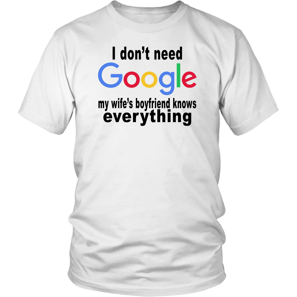 I DON'T NEED GOOGLE - MY WIFE'S BOYFRIEND KNOWS EVERYTHING SHIRT ...