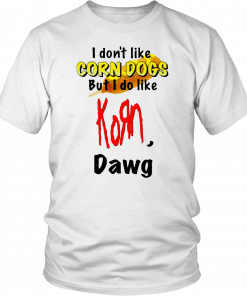 I DON’T LIKE CORN DOGS BUT I DO LIKE KORN DAWG SHIRT