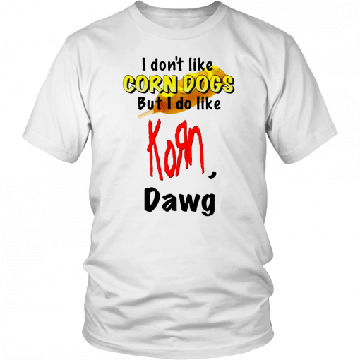 I DON’T LIKE CORN DOGS BUT I DO LIKE KORN DAWG SHIRT