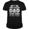 I Have Two Titles Dad And Step-Dad Father's Day T-Shirt Gift