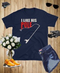 I LIKE HIS pole t-shirt - fishing t-shirt for women and men and couple t-shirt with i like her bobbers