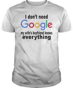 I don't need google - My wife's boyfriend knows everything T-shirt
