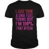 I justtook a DNA testturns outIm 100 that bitch Tee Shirt