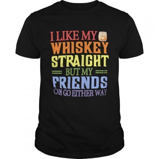 I like my whiskey straight but my friends can go either way shirt