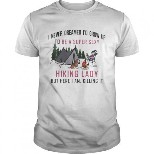 I never dreamed Id grow up to be a super sexy Hiking lady but here I am shirt