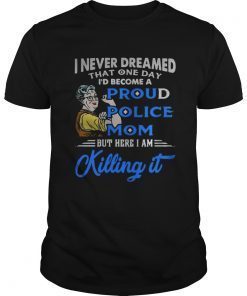 I never dreamed that one day Id become a proud police mom Tee Shirt