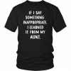 IF I SAY SOMETHING INAPPROPRIATE I LEARNED IT FROM MY AUNT SHIRT