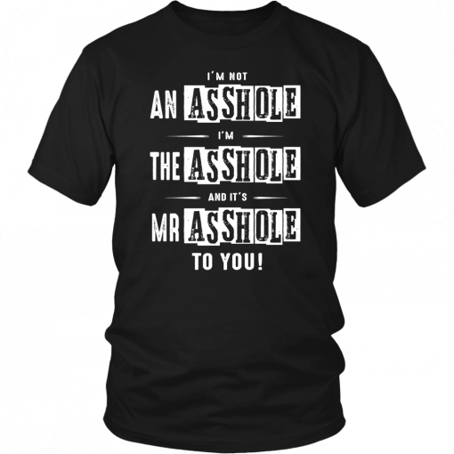 I'M NOT AN ASSHOLE - I'M THE ASSHOLE - AND IT'S MR ASSHOLE TO YOU SHIRT