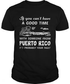 If You Can Not Have A Good Time With Someone From Puerto Rico It Is Probably Your Fault shirt