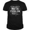 If You've Got A Math Problem Yo I'll Solve It T-Shirt