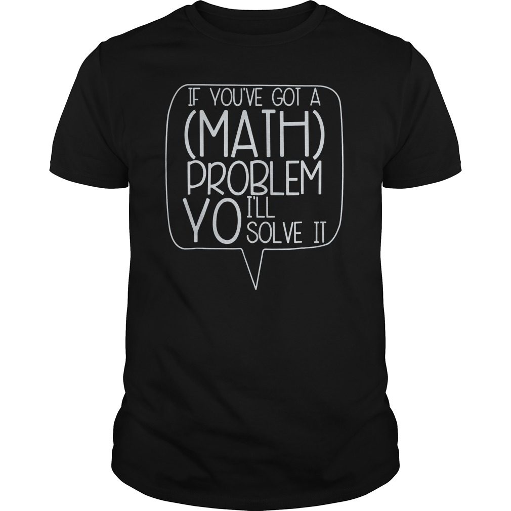 If You've Got A Math Problem Yo I'll Solve It funny T-Shirt