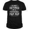 I'm Not Retired A Professional Pap pap Shirt Father Day Gift T-Shirt