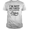 I'm Not Retired A Professional Papa T Shirt Fathers Day Gift