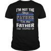 I'm Not The Step Dad I'm The Dad That Stepped Up Fathersday Gift Tee Shirt