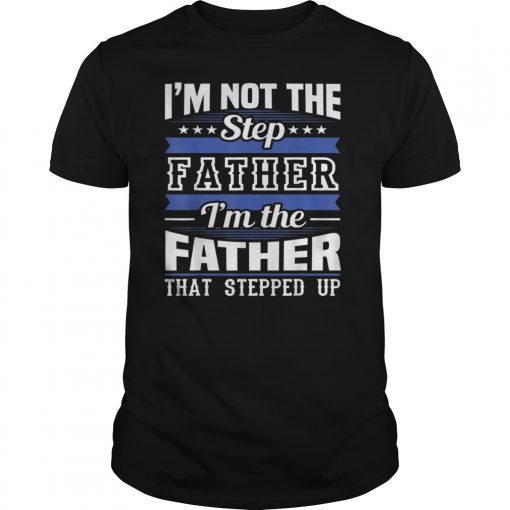 I'm Not The Step Dad I'm The Dad That Stepped Up Fathersday Gift Tee Shirt
