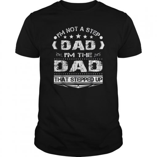 I'm Not The Step Dad I'm The Dad That Stepped Up Tee Shirts