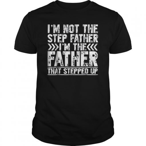 I'm Not The Step Father Shirt I'm The Father That Stepped Up