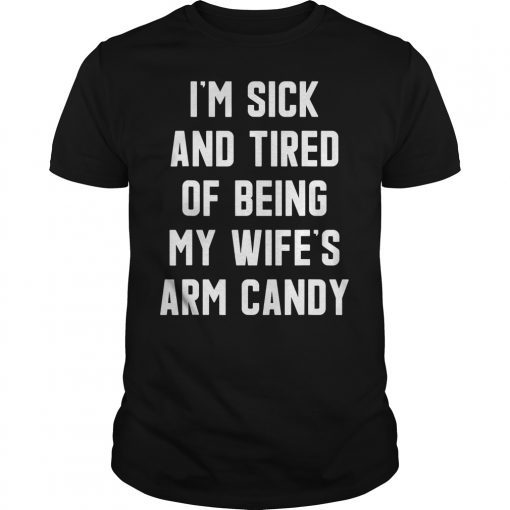 I'm Sick and Tired Of Being My Wife's Arm Candy Unisex T-Shirt