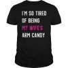 I'm So Tired Of Being My Wife's Arm Candy Gift T-Shirt