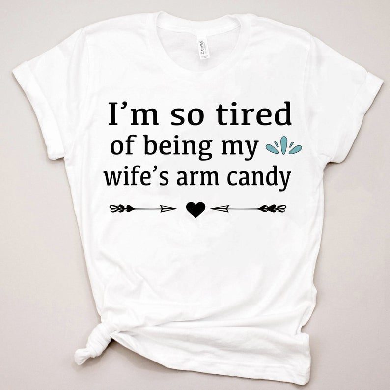 I'm So Tired Of Being My Wife's Arm Candy Gift T-Shirts - Reviewshirts ...
