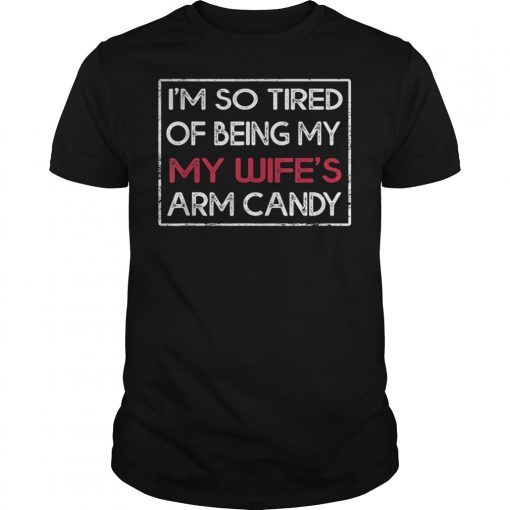 Im So Tired Of Being My Wifes Arm Candy Gift TShirt