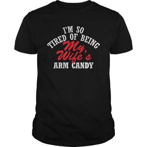 I'm So Tired Of Being My Wife's Arm Candy Gift Tee Shirt funny